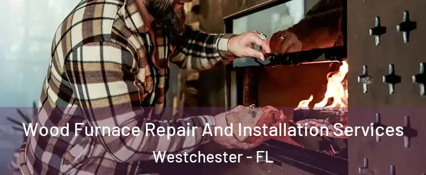  Wood Furnace Repair And Installation Services Westchester - FL